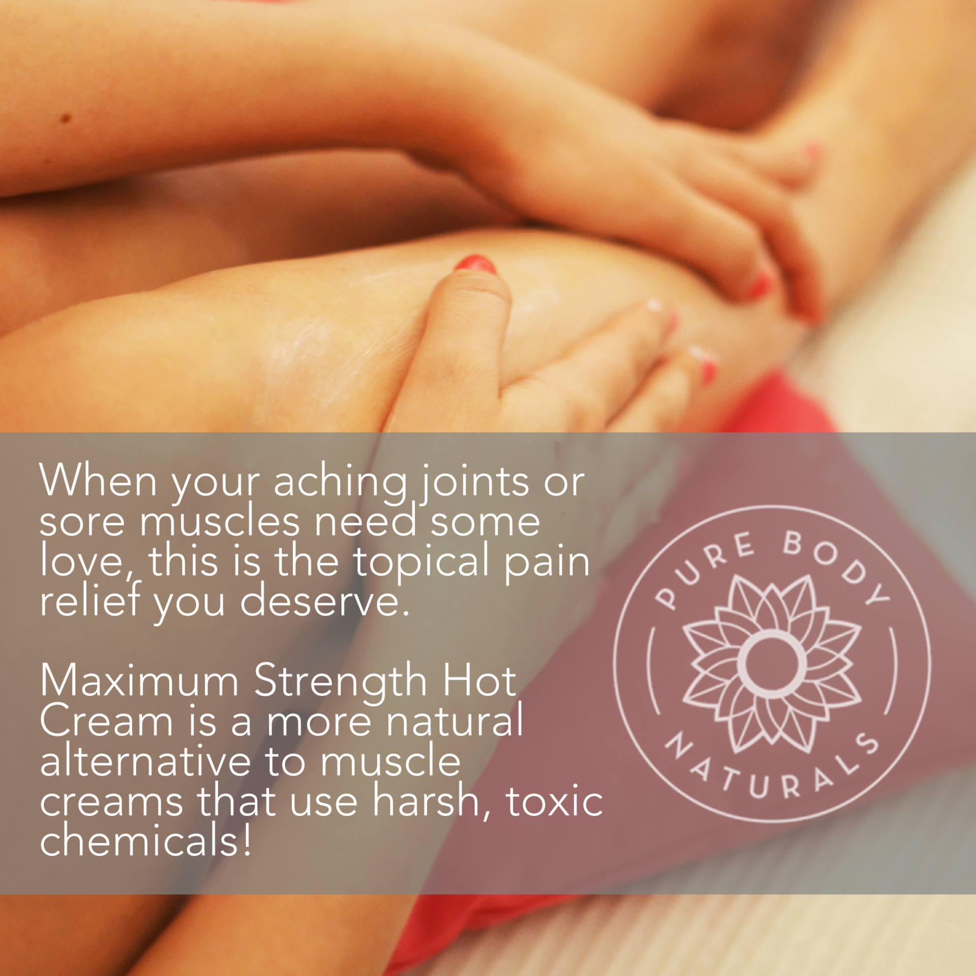 Sure! Here's the sentence with the product name replaced:

Close-up of a person receiving a massage on their hand. Text overlay reads, "When your aching joints or sore muscles need some love, Maximum Strength Hot Cream is the topical pain relief you deserve. Maximum Strength Hot Cream is a more natural alternative to muscle creams that use harsh, toxic chemicals!" The logo "Pure Body Naturals" with a flower design is also visible.